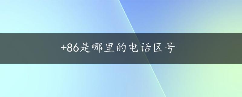 +86是哪里的电话区号