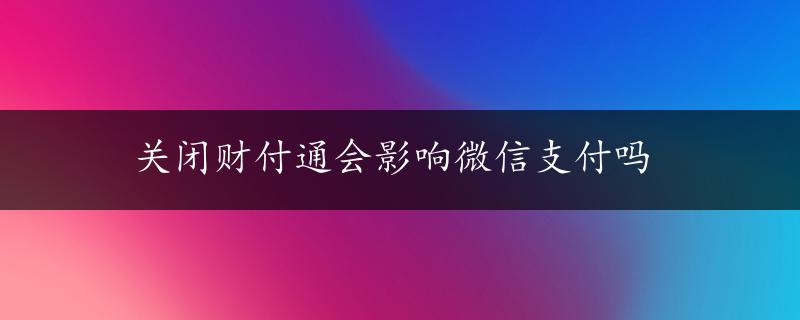 关闭财付通会影响微信支付吗