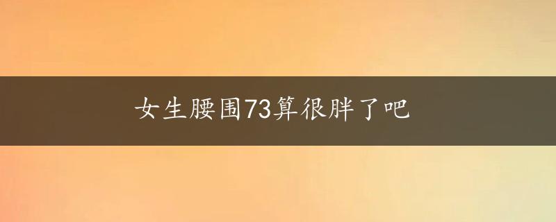 女生腰围73算很胖了吧