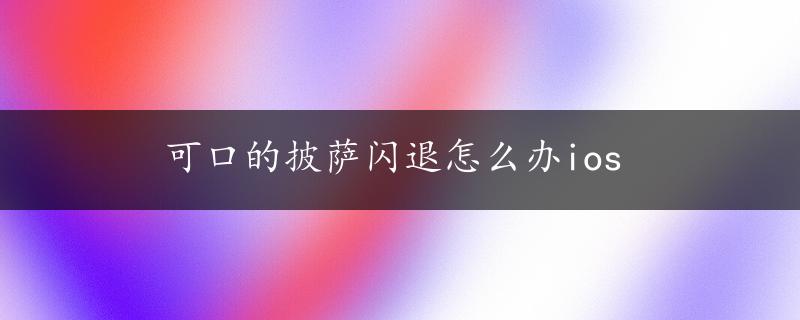 可口的披萨闪退怎么办ios