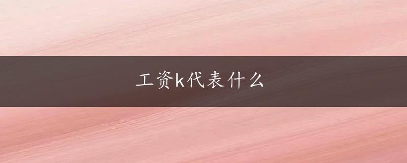 工资k代表什么