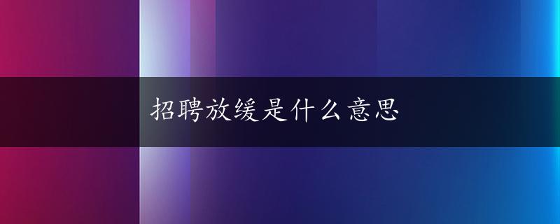 招聘放缓是什么意思