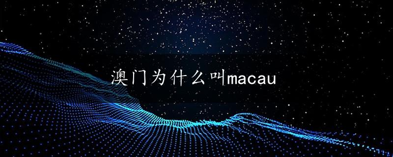 澳门为什么叫macau