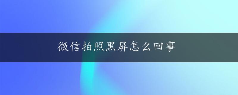 微信拍照黑屏怎么回事