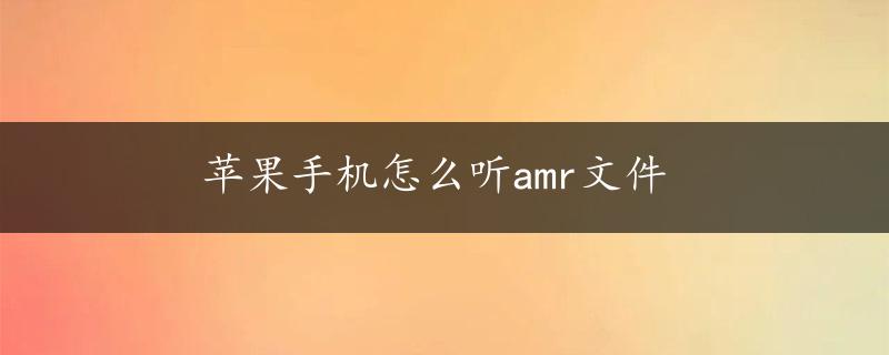 苹果手机怎么听amr文件