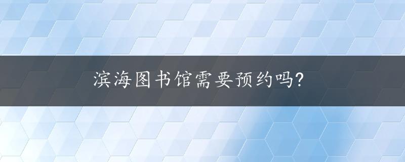 滨海图书馆需要预约吗?