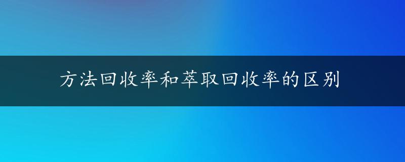 方法回收率和萃取回收率的区别