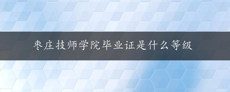 枣庄技师学院毕业证是什么等级