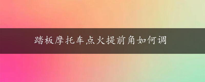 踏板摩托车点火提前角如何调