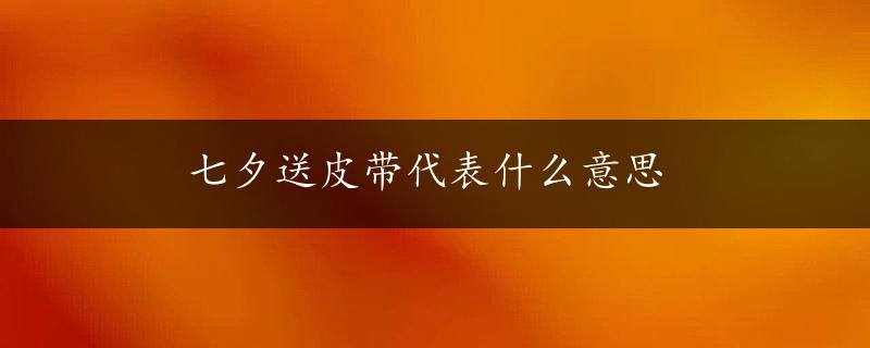 七夕送皮带代表什么意思