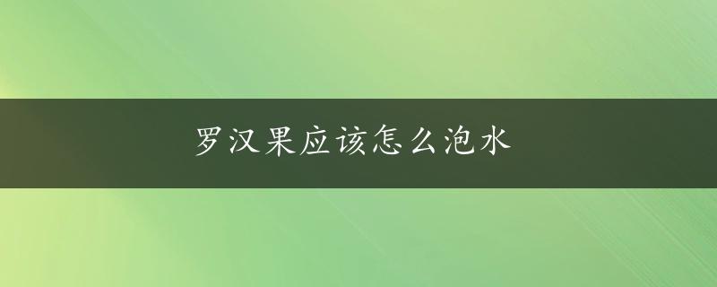 罗汉果应该怎么泡水