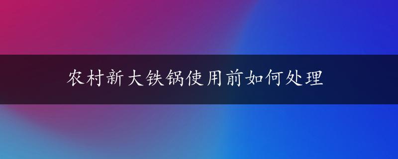 农村新大铁锅使用前如何处理