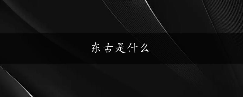 东古是什么