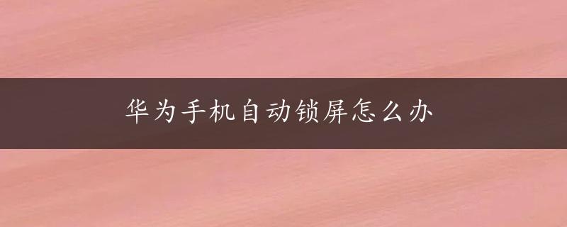 华为手机自动锁屏怎么办