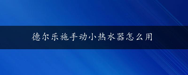 德尔乐施手动小热水器怎么用