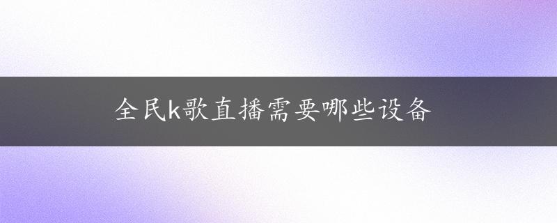 全民k歌直播需要哪些设备