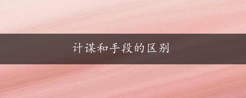 计谋和手段的区别