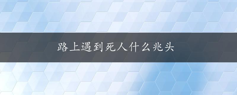 路上遇到死人什么兆头