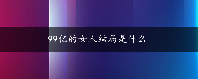 99亿的女人结局是什么