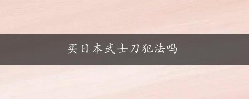 买日本武士刀犯法吗