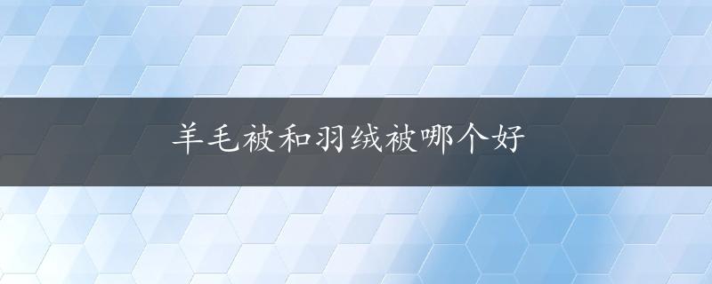 羊毛被和羽绒被哪个好