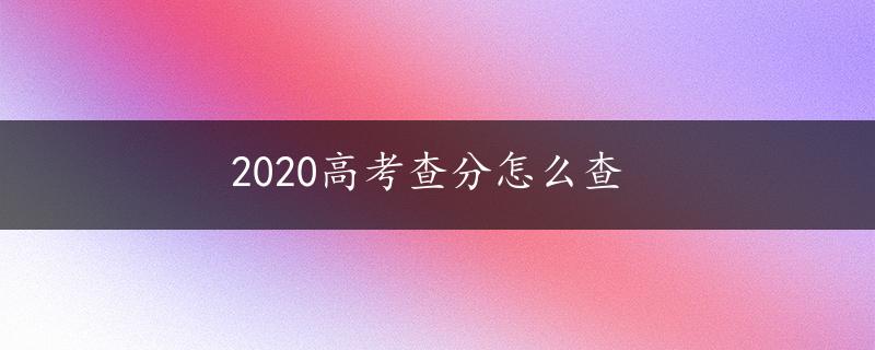 2020高考查分怎么查