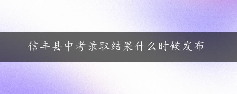 信丰县中考录取结果什么时候发布