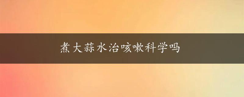 煮大蒜水治咳嗽科学吗