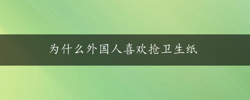 为什么外国人喜欢抢卫生纸