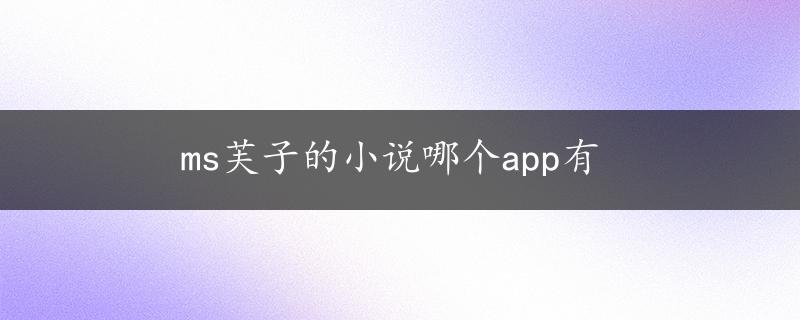 ms芙子的小说哪个app有