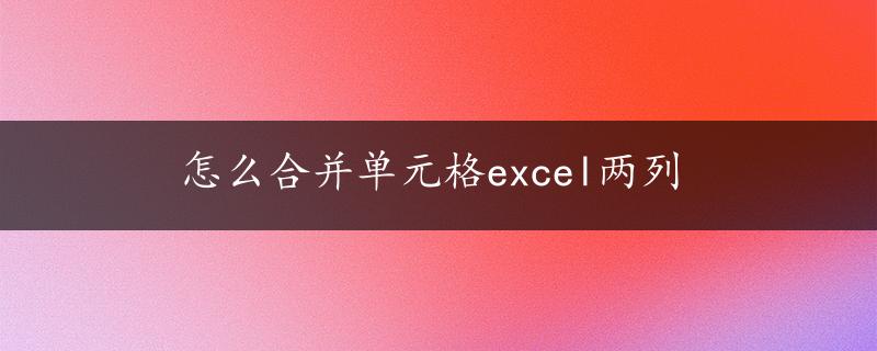 怎么合并单元格excel两列