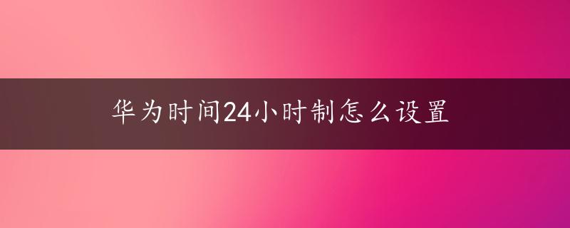 华为时间24小时制怎么设置