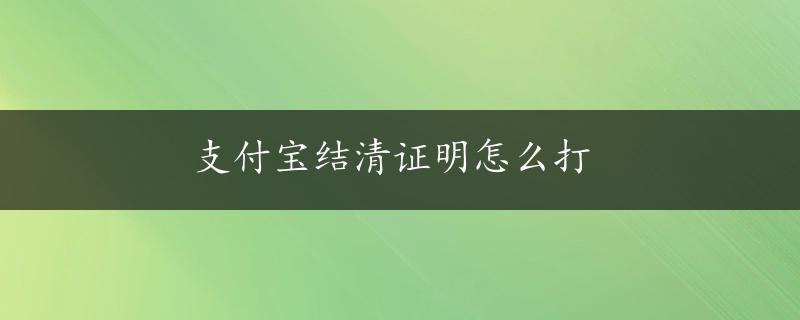 支付宝结清证明怎么打