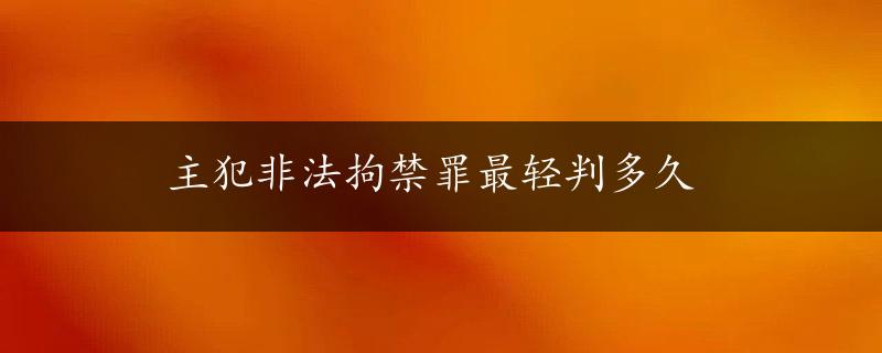 主犯非法拘禁罪最轻判多久