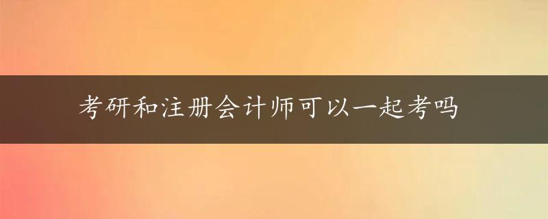 考研和注册会计师可以一起考吗