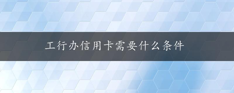 工行办信用卡需要什么条件