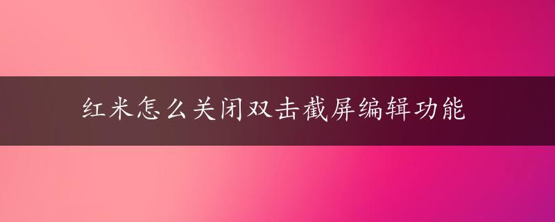 红米怎么关闭双击截屏编辑功能