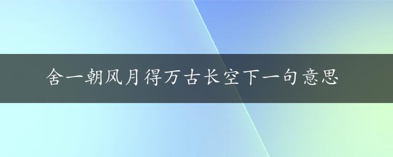 舍一朝风月得万古长空下一句意思