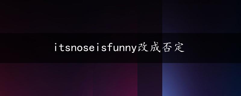 itsnoseisfunny改成否定