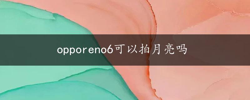 opporeno6可以拍月亮吗