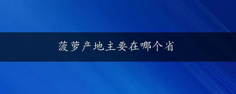 菠萝产地主要在哪个省