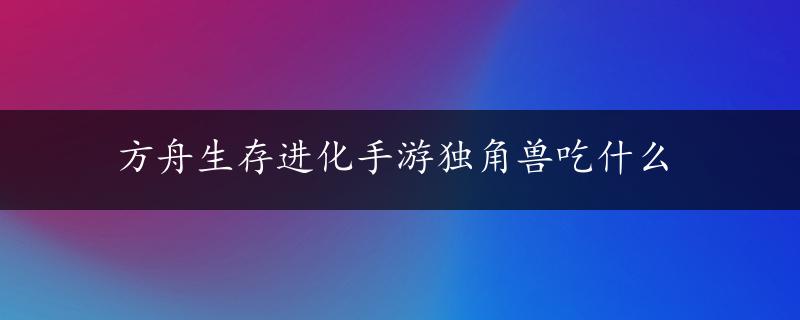 方舟生存进化手游独角兽吃什么