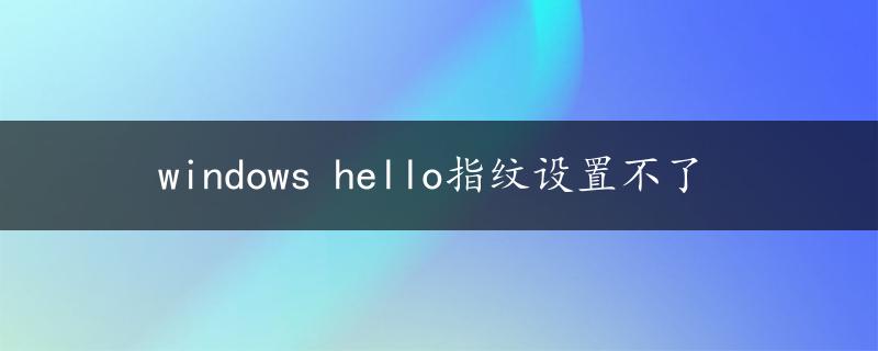 windows hello指纹设置不了