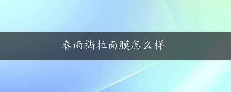 春雨撕拉面膜怎么样