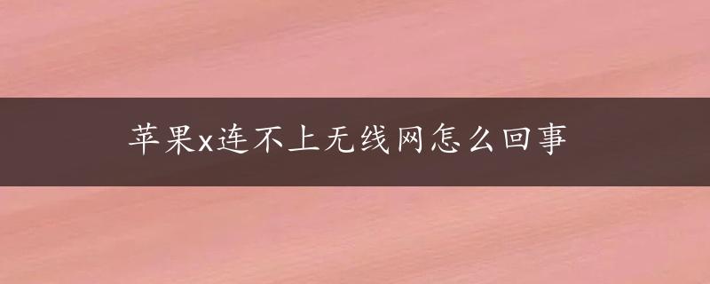 苹果x连不上无线网怎么回事