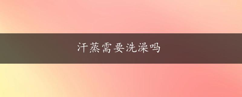 汗蒸需要洗澡吗