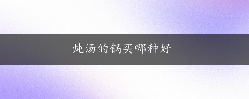 炖汤的锅买哪种好