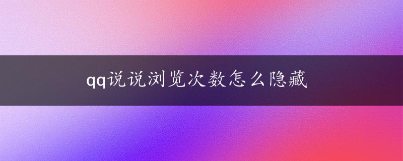 qq说说浏览次数怎么隐藏