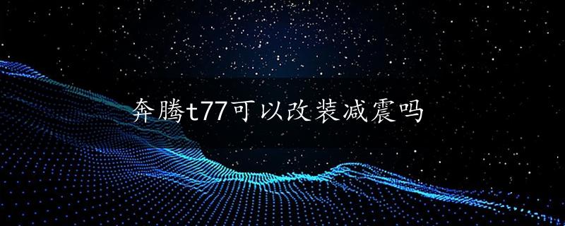 奔腾t77可以改装减震吗