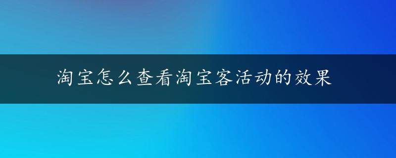 淘宝怎么查看淘宝客活动的效果